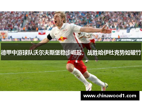 德甲中游球队沃尔夫斯堡稳步崛起，战胜哈伊杜克势如破竹