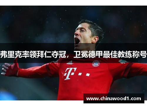 弗里克率领拜仁夺冠，卫冕德甲最佳教练称号