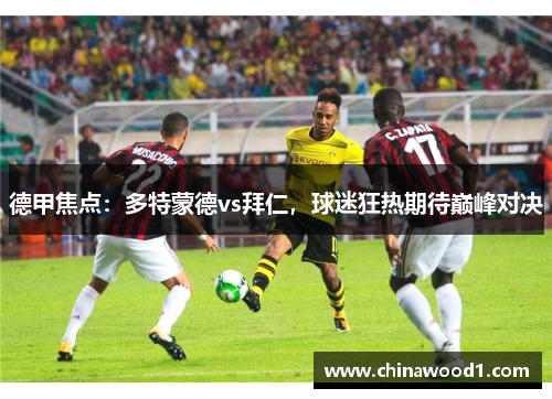 德甲焦点：多特蒙德vs拜仁，球迷狂热期待巅峰对决