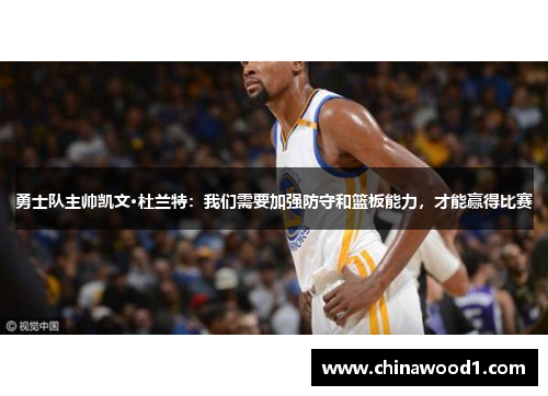 勇士队主帅凯文·杜兰特：我们需要加强防守和篮板能力，才能赢得比赛