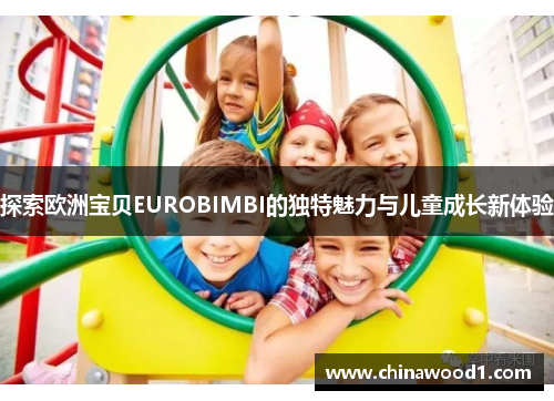 探索欧洲宝贝EUROBIMBI的独特魅力与儿童成长新体验