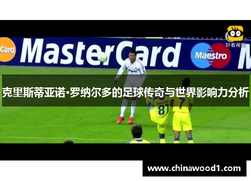 克里斯蒂亚诺·罗纳尔多的足球传奇与世界影响力分析