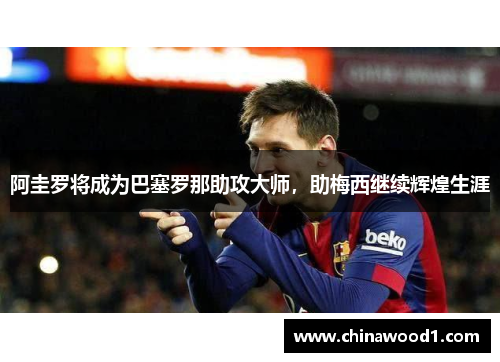 阿圭罗将成为巴塞罗那助攻大师，助梅西继续辉煌生涯