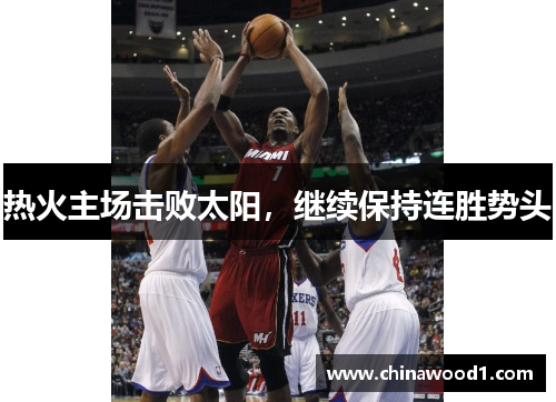 热火主场击败太阳，继续保持连胜势头