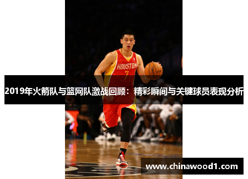 2019年火箭队与篮网队激战回顾：精彩瞬间与关键球员表现分析