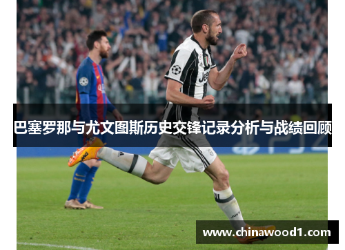 巴塞罗那与尤文图斯历史交锋记录分析与战绩回顾