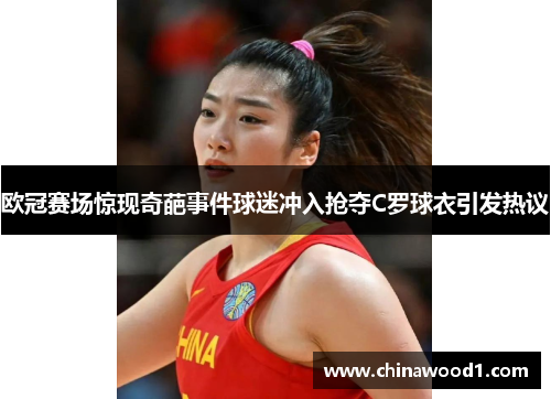 欧冠赛场惊现奇葩事件球迷冲入抢夺C罗球衣引发热议