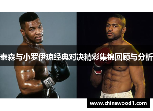 泰森与小罗伊琼经典对决精彩集锦回顾与分析
