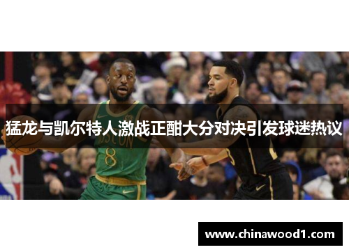 猛龙与凯尔特人激战正酣大分对决引发球迷热议