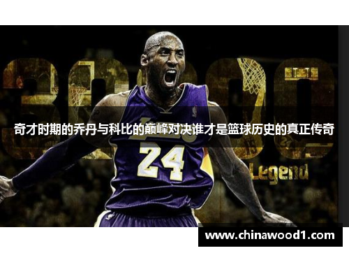 奇才时期的乔丹与科比的巅峰对决谁才是篮球历史的真正传奇