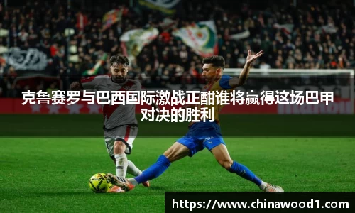 beats365克鲁赛罗与巴西国际激战正酣谁将赢得这场巴甲对决的胜利