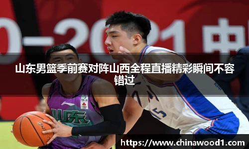 beats365山东男篮季前赛对阵山西全程直播精彩瞬间不容错过
